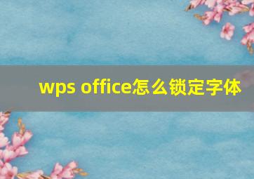 wps office怎么锁定字体